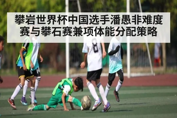 攀岩世界杯中国选手潘愚非难度赛与攀石赛兼项体能分配策略